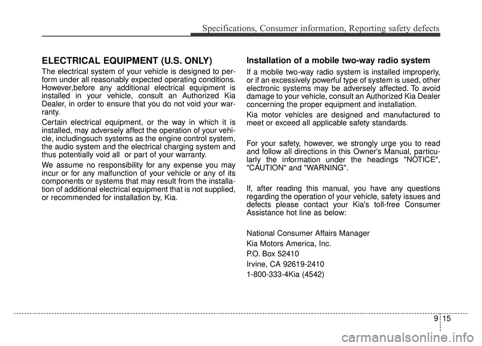 KIA RIO HATCHBACK 2018 Owners Manual 915
Specifications, Consumer information, Reporting safety defects
ELECTRICAL EQUIPMENT (U.S. ONLY)
The electrical system of your vehicle is designed to per-
form under all reasonably expected operati KIA RIO HATCHBACK 2018 Owners Manual 915
Specifications, Consumer information, Reporting safety defects
ELECTRICAL EQUIPMENT (U.S. ONLY)
The electrical system of your vehicle is designed to per-
form under all reasonably expected operati