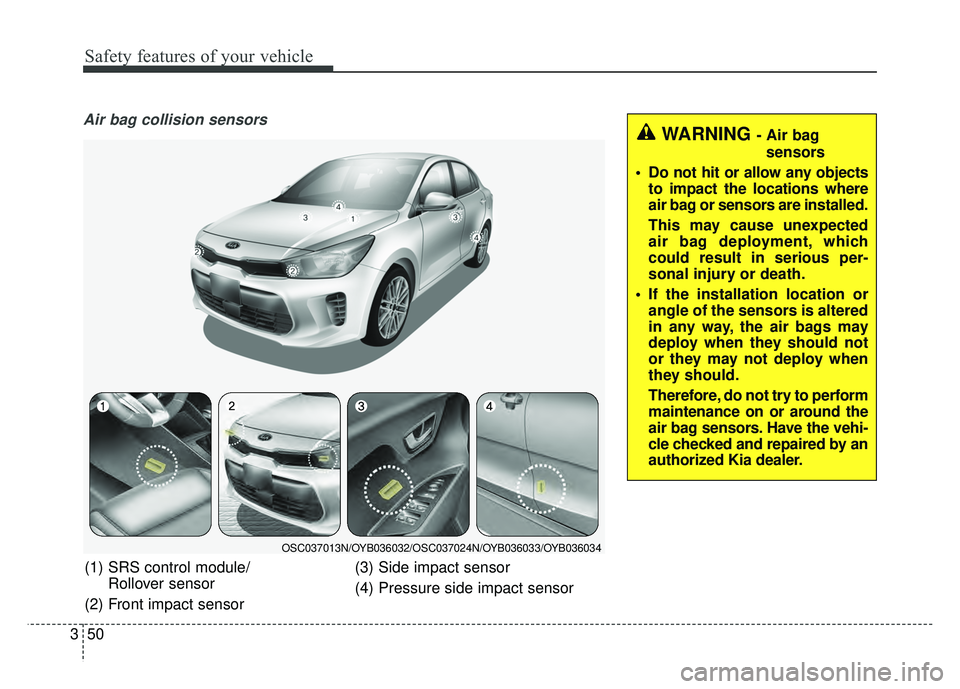 KIA RIO HATCHBACK 2018 Repair Manual Safety features of your vehicle
50
3
Air bag collision sensors
(1) SRS control module/
Rollover sensor
(2) Front impact sensor (3) Side impact sensor
(4) Pressure side impact sensor
OSC037013N/OYB0360 KIA RIO HATCHBACK 2018 Repair Manual Safety features of your vehicle
50
3
Air bag collision sensors
(1) SRS control module/
Rollover sensor
(2) Front impact sensor (3) Side impact sensor
(4) Pressure side impact sensor
OSC037013N/OYB0360