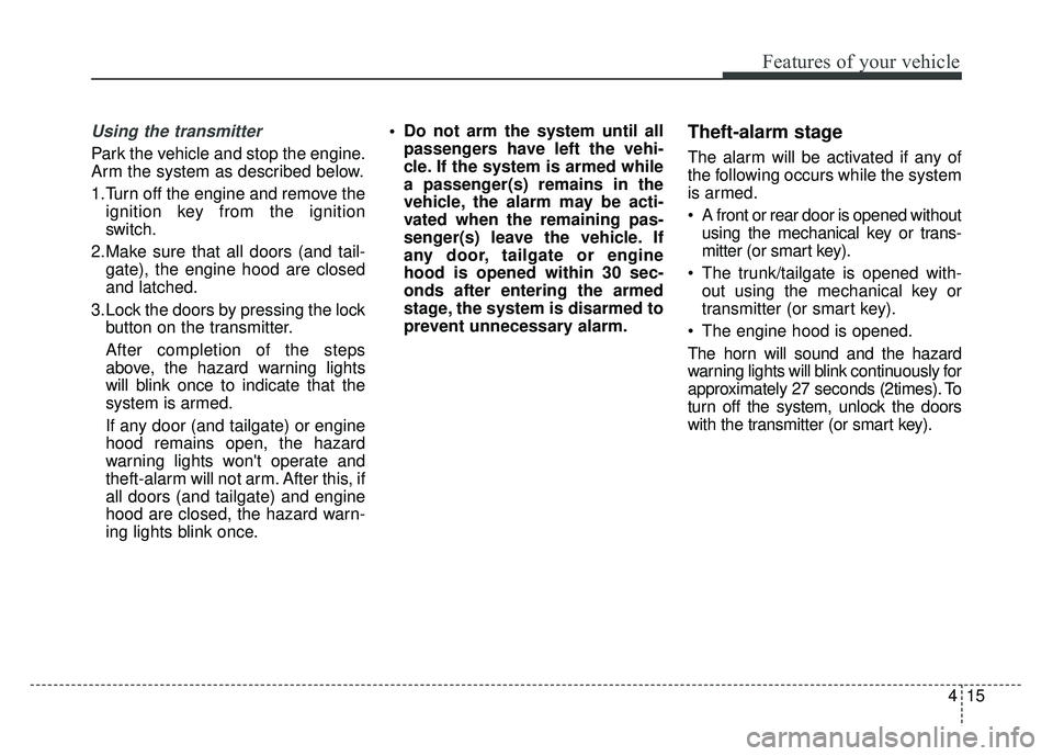 KIA RIO HATCHBACK 2018  Owners Manual 415
Features of your vehicle
Using the transmitter
Park the vehicle and stop the engine.
Arm the system as described below.
1.Turn off the engine and remove theignition key from the ignition
switch.
2