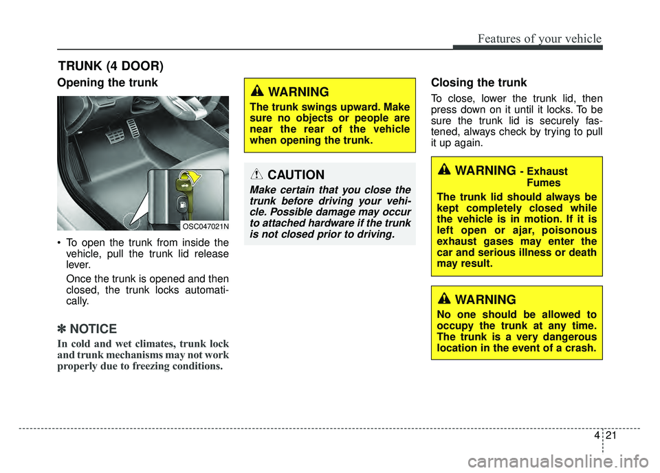 KIA RIO HATCHBACK 2018 Owners Manual 421
Features of your vehicle
Opening the trunk
To open the trunk from inside thevehicle, pull the trunk lid release
lever.
Once the trunk is opened and then
closed, the trunk locks automati-
cally.
KIA RIO HATCHBACK 2018 Owners Manual 421
Features of your vehicle
Opening the trunk
To open the trunk from inside thevehicle, pull the trunk lid release
lever.
Once the trunk is opened and then
closed, the trunk locks automati-
cally.