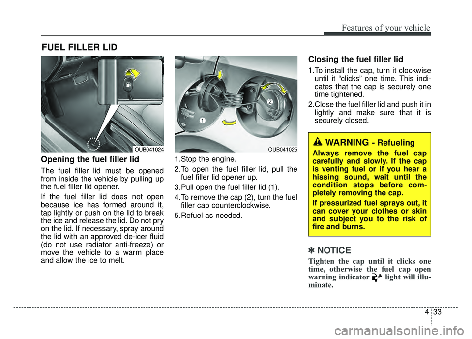 KIA RIO HATCHBACK 2016 Owners Manual 433
Features of your vehicle
Opening the fuel filler lid
The fuel filler lid must be opened
from inside the vehicle by pulling up
the fuel filler lid opener.
If the fuel filler lid does not open
becau KIA RIO HATCHBACK 2016 Owners Manual 433
Features of your vehicle
Opening the fuel filler lid
The fuel filler lid must be opened
from inside the vehicle by pulling up
the fuel filler lid opener.
If the fuel filler lid does not open
becau