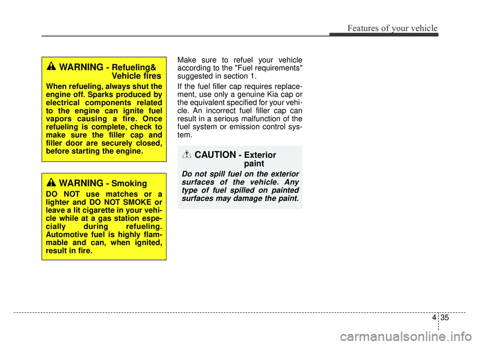 KIA RIO HATCHBACK 2016  Owners Manual 435
Features of your vehicle
Make sure to refuel your vehicle
according to the "Fuel requirements"
suggested in section 1.
If the fuel filler cap requires replace-
ment, use only a genuine Kia cap or
