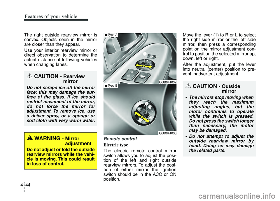 KIA RIO HATCHBACK 2016  Owners Manual Features of your vehicle
44
4
The right outside rearview mirror is
convex. Objects seen in the mirror
are closer than they appear.
Use your interior rearview mirror or
direct observation to determine 