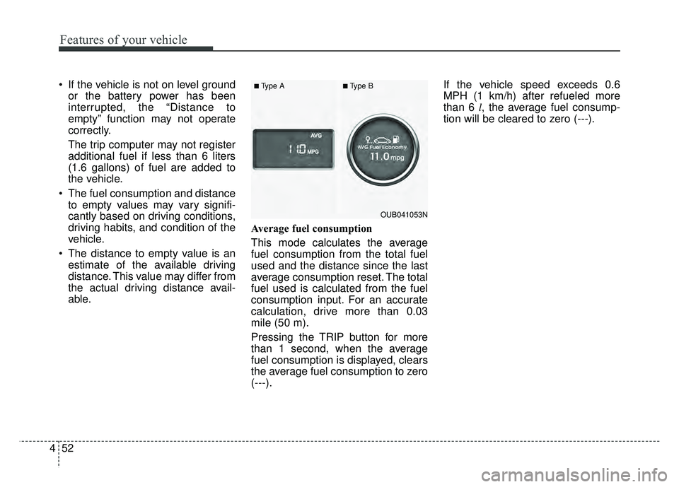 KIA RIO HATCHBACK 2016  Owners Manual Features of your vehicle
52
4
 If the vehicle is not on level ground
or the battery power has been
interrupted, the “Distance to
empty” function may not operate
correctly.
The trip computer may no