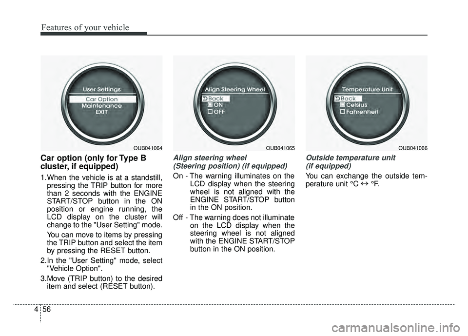 KIA RIO HATCHBACK 2016  Owners Manual Features of your vehicle
56
4
Car option (only for Type B
cluster, if equipped)
1.When the vehicle is at a standstill,
pressing the TRIP button for more
than 2 seconds with the ENGINE
START/STOP butto