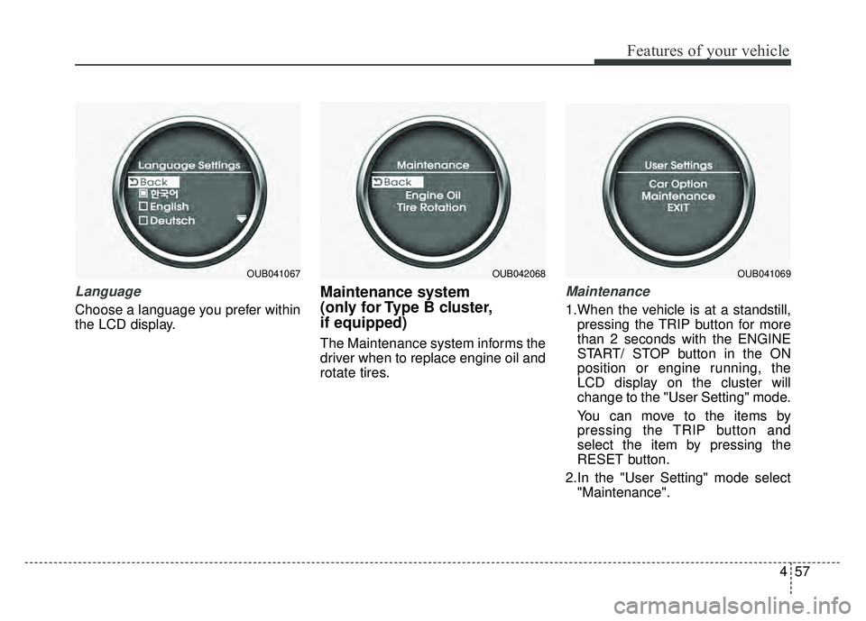 KIA RIO HATCHBACK 2016 Owners Manual 457
Features of your vehicle
Language
Choose a language you prefer within
the LCD display.
Maintenance system
(only for Type B cluster,
if equipped)
The Maintenance system informs the
driver when to KIA RIO HATCHBACK 2016 Owners Manual 457
Features of your vehicle
Language
Choose a language you prefer within
the LCD display.
Maintenance system
(only for Type B cluster,
if equipped)
The Maintenance system informs the
driver when to