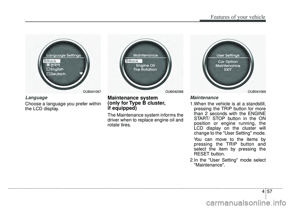 KIA RIO HATCHBACK 2016  Owners Manual 457
Features of your vehicle
Language
Choose a language you prefer within
the LCD display.
Maintenance system 
(only for Type B cluster,
if equipped)
The Maintenance system informs the
driver when to 