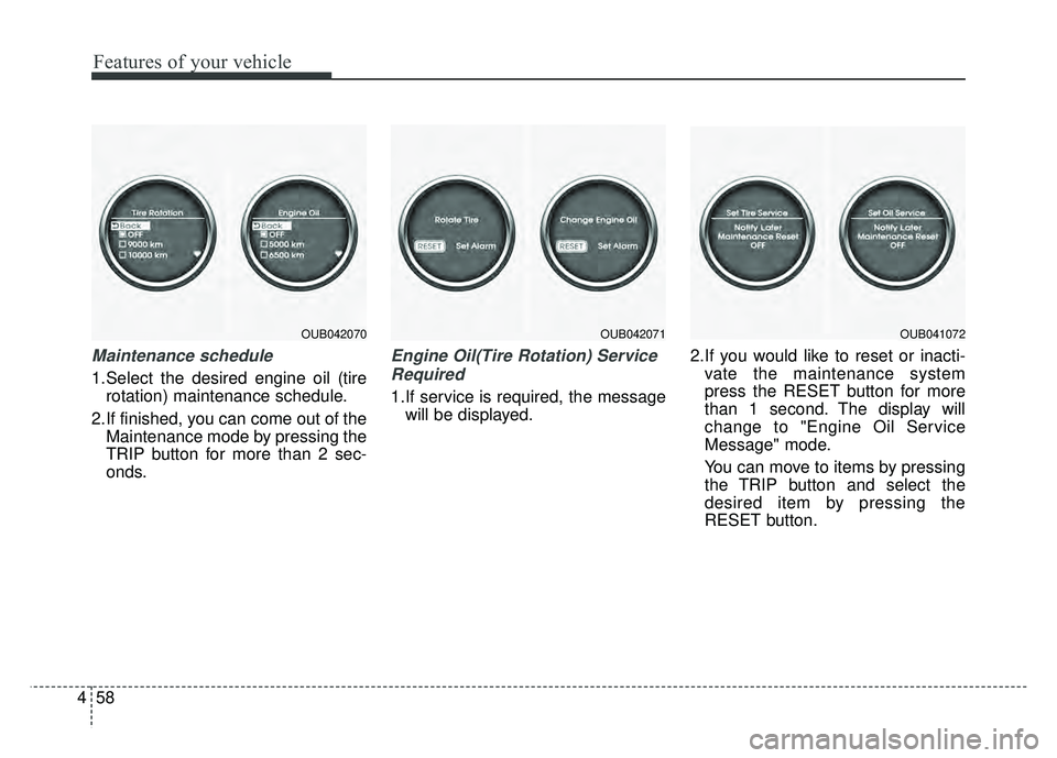 KIA RIO HATCHBACK 2016 Owners Manual Features of your vehicle
58
4
Maintenance schedule
1.Select the desired engine oil (tire
rotation) maintenance schedule.
2.If finished, you can come out of the Maintenance mode by pressing the
TRIP bu KIA RIO HATCHBACK 2016 Owners Manual Features of your vehicle
58
4
Maintenance schedule
1.Select the desired engine oil (tire
rotation) maintenance schedule.
2.If finished, you can come out of the Maintenance mode by pressing the
TRIP bu