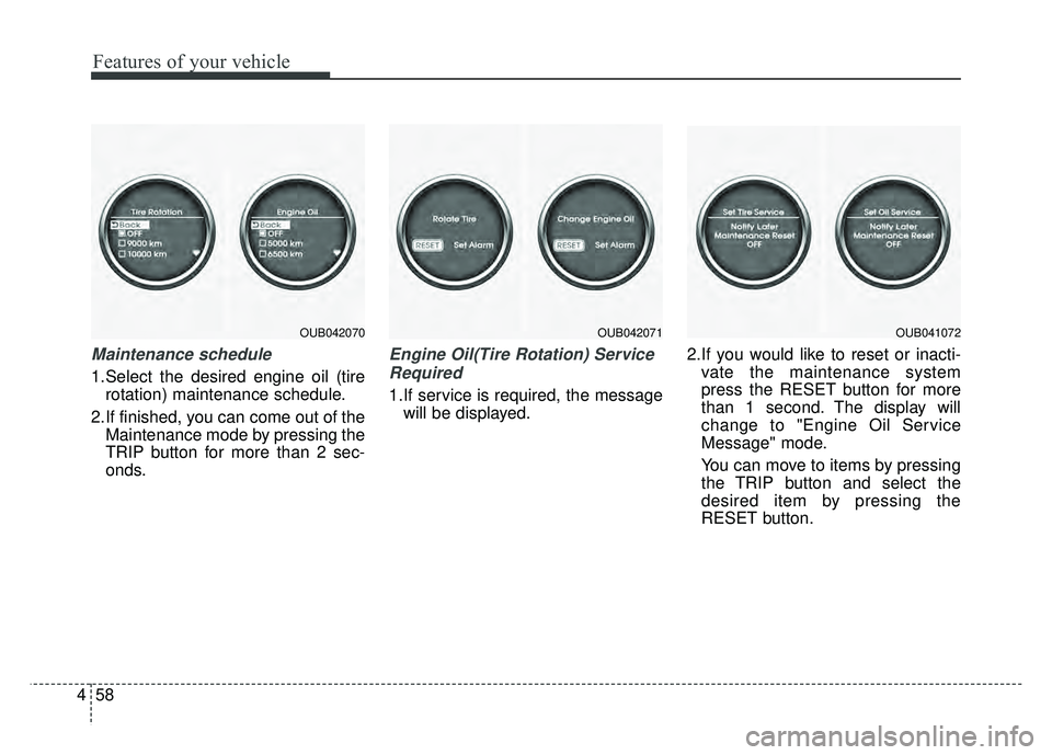 KIA RIO HATCHBACK 2016  Owners Manual Features of your vehicle
58
4
Maintenance schedule
1.Select the desired engine oil (tire
rotation) maintenance schedule.
2.If finished, you can come out of the Maintenance mode by pressing the
TRIP bu