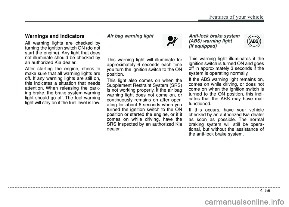 KIA RIO HATCHBACK 2016 Owners Manual 459
Features of your vehicle
Warnings and indicators
All warning lights are checked by
turning the ignition switch ON (do not
start the engine). Any light that does
not illuminate should be checked by KIA RIO HATCHBACK 2016 Owners Manual 459
Features of your vehicle
Warnings and indicators
All warning lights are checked by
turning the ignition switch ON (do not
start the engine). Any light that does
not illuminate should be checked by