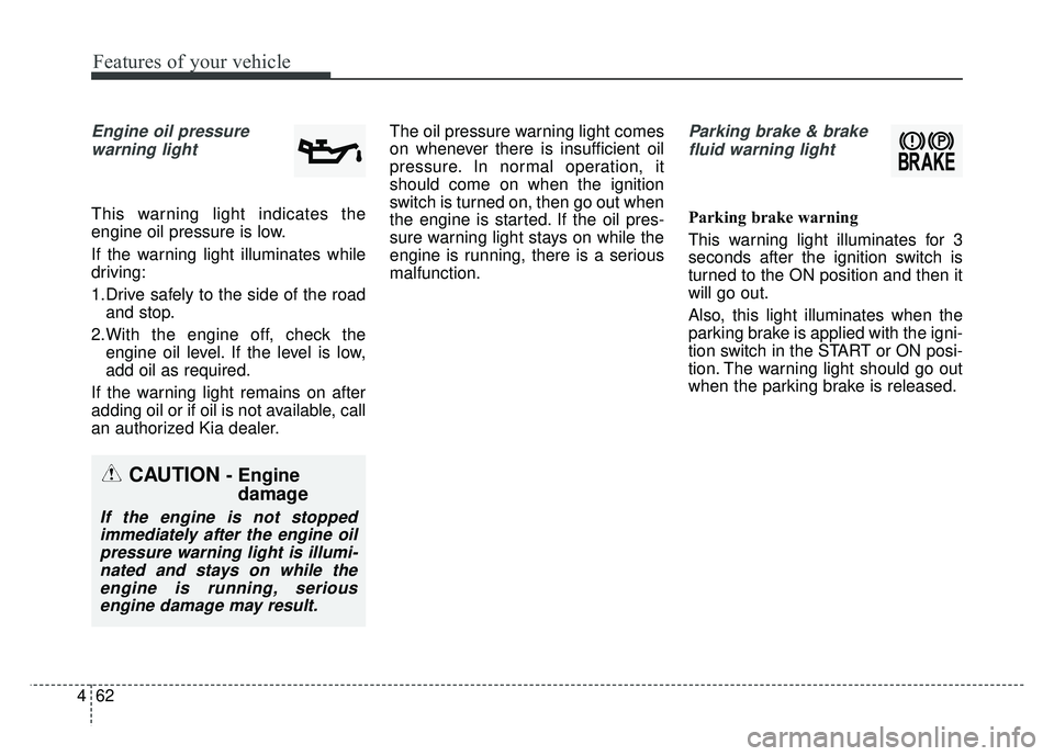 KIA RIO HATCHBACK 2016 Owners Manual Features of your vehicle
62
4
Engine oil pressure
warning light
This warning light indicates the
engine oil pressure is low.
If the warning light illuminates while
driving:
1.Drive safely to the side KIA RIO HATCHBACK 2016 Owners Manual Features of your vehicle
62
4
Engine oil pressure
warning light
This warning light indicates the
engine oil pressure is low.
If the warning light illuminates while
driving:
1.Drive safely to the side