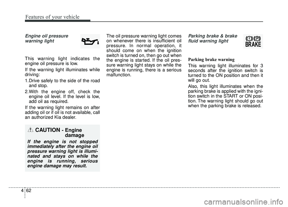 KIA RIO HATCHBACK 2016  Owners Manual Features of your vehicle
62
4
Engine oil pressure 
warning light
This warning light indicates the
engine oil pressure is low.
If the warning light illuminates while
driving:
1.Drive safely to the side