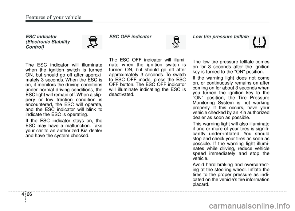 KIA RIO HATCHBACK 2016  Owners Manual Features of your vehicle
66
4
ESC indicator
(Electronic StabilityControl) 
The ESC indicator will illuminate
when the ignition switch is turned
ON, but should go off after approxi-
mately 3 seconds. W