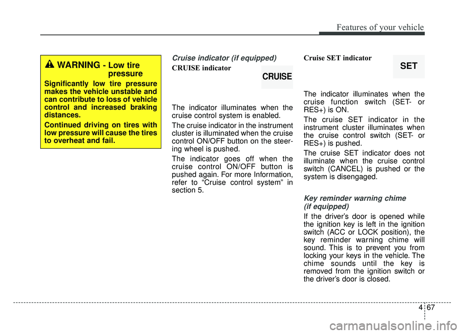 KIA RIO HATCHBACK 2016  Owners Manual 467
Features of your vehicle
Cruise indicator (if equipped)
CRUISE indicator
The indicator illuminates when the
cruise control system is enabled.
The cruise indicator in the instrument
cluster is illu