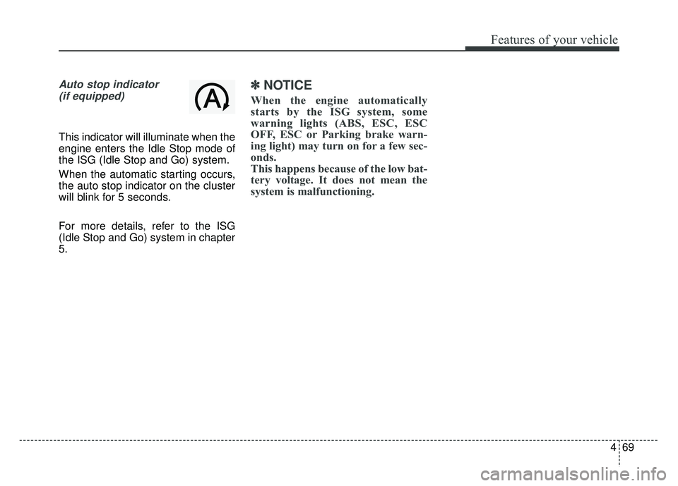 KIA RIO HATCHBACK 2016  Owners Manual 469
Features of your vehicle
Auto stop indicator(if equipped)
This indicator will illuminate when the
engine enters the Idle Stop mode of
the ISG (Idle Stop and Go) system.
When the automatic starting