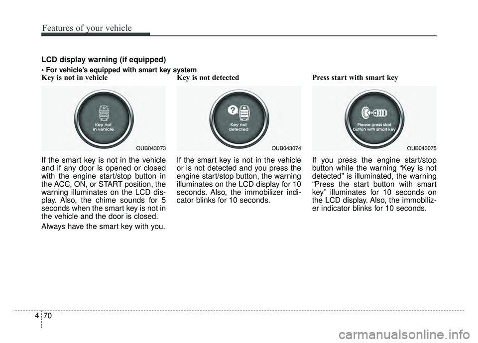 KIA RIO HATCHBACK 2016 Owners Manual Features of your vehicle
70
4
Key is not in vehicle
If the smart key is not in the vehicle
and if any door is opened or closed
with the engine start/stop button in
the ACC, ON, or START position, the KIA RIO HATCHBACK 2016 Owners Manual Features of your vehicle
70
4
Key is not in vehicle
If the smart key is not in the vehicle
and if any door is opened or closed
with the engine start/stop button in
the ACC, ON, or START position, the
