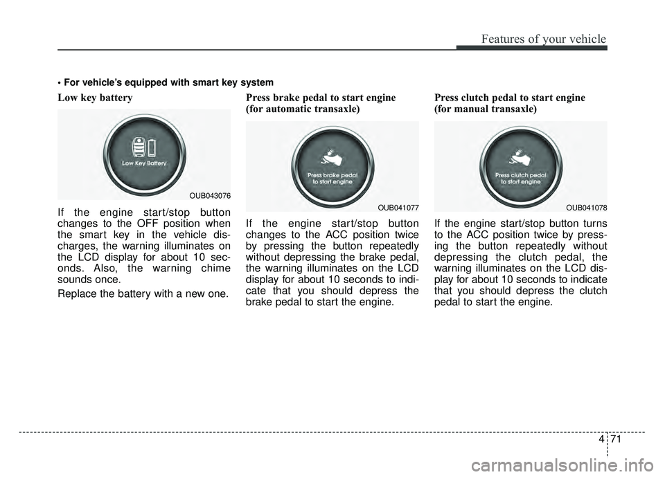KIA RIO HATCHBACK 2016 Owners Manual 471
Features of your vehicle
Low key battery
If the engine start/stop button
changes to the OFF position when
the smart key in the vehicle dis-
charges, the warning illuminates on
the LCD display for KIA RIO HATCHBACK 2016 Owners Manual 471
Features of your vehicle
Low key battery
If the engine start/stop button
changes to the OFF position when
the smart key in the vehicle dis-
charges, the warning illuminates on
the LCD display for