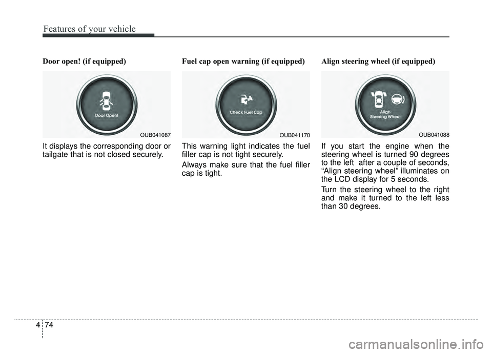 KIA RIO HATCHBACK 2016  Owners Manual Features of your vehicle
74
4
Door open! (if equipped)
It displays the corresponding door or
tailgate that is not closed securely. Fuel cap open warning (if equipped)
This warning light indicates the 
