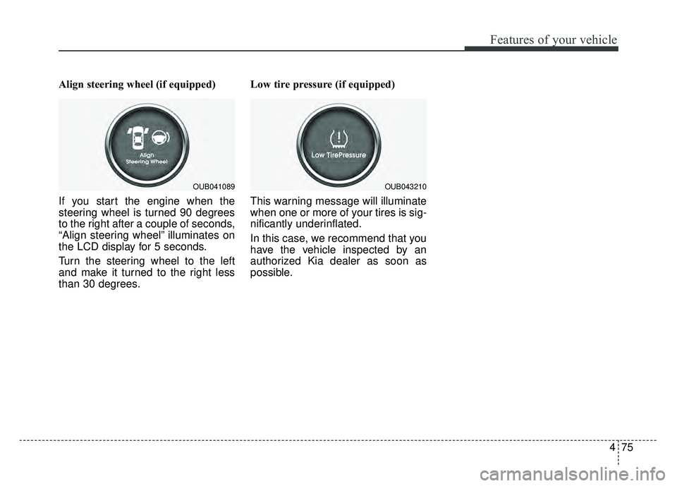 KIA RIO HATCHBACK 2016 Owners Manual 475
Features of your vehicle
Align steering wheel (if equipped)
If you start the engine when the
steering wheel is turned 90 degrees
to the right after a couple of seconds,
“Align steering wheel” KIA RIO HATCHBACK 2016 Owners Manual 475
Features of your vehicle
Align steering wheel (if equipped)
If you start the engine when the
steering wheel is turned 90 degrees
to the right after a couple of seconds,
“Align steering wheel”