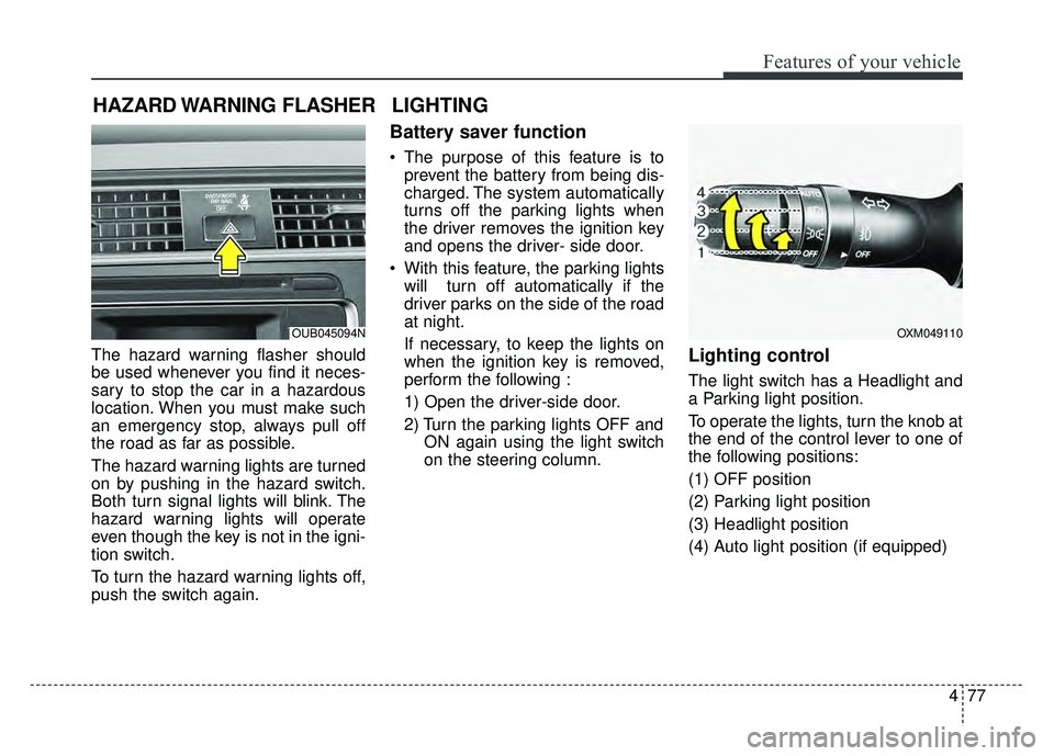 KIA RIO HATCHBACK 2016 Owners Manual 477
Features of your vehicle
The hazard warning flasher should
be used whenever you find it neces-
sary to stop the car in a hazardous
location. When you must make such
an emergency stop, always pull KIA RIO HATCHBACK 2016 Owners Manual 477
Features of your vehicle
The hazard warning flasher should
be used whenever you find it neces-
sary to stop the car in a hazardous
location. When you must make such
an emergency stop, always pull