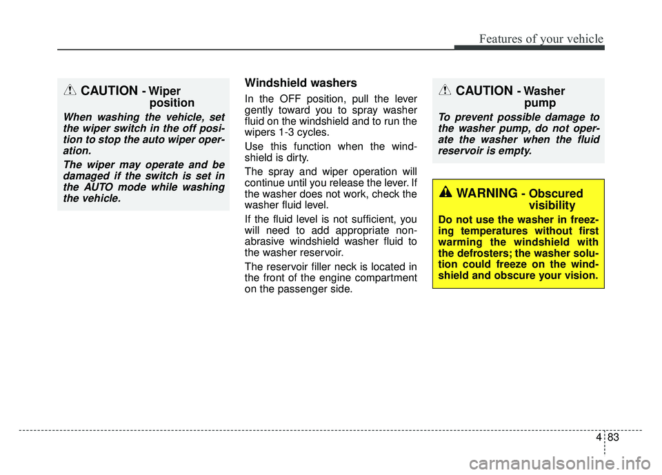 KIA RIO HATCHBACK 2016 Owners Manual 483
Features of your vehicle
Windshield washers
In the OFF position, pull the lever
gently toward you to spray washer
fluid on the windshield and to run the
wipers 1-3 cycles.
Use this function when KIA RIO HATCHBACK 2016 Owners Manual 483
Features of your vehicle
Windshield washers
In the OFF position, pull the lever
gently toward you to spray washer
fluid on the windshield and to run the
wipers 1-3 cycles.
Use this function when