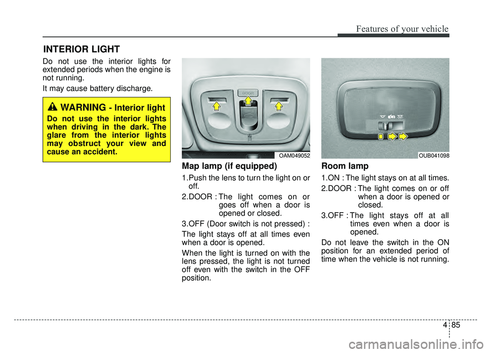KIA RIO HATCHBACK 2016 Owners Manual 485
Features of your vehicle
Do not use the interior lights for
extended periods when the engine is
not running.
It may cause battery discharge.
Map lamp (if equipped)
1.Push the lens to turn the lig KIA RIO HATCHBACK 2016 Owners Manual 485
Features of your vehicle
Do not use the interior lights for
extended periods when the engine is
not running.
It may cause battery discharge.
Map lamp (if equipped)
1.Push the lens to turn the lig