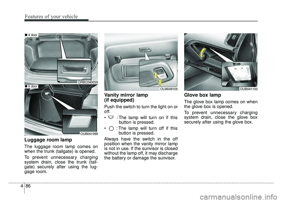 KIA RIO HATCHBACK 2016  Owners Manual Features of your vehicle
86
4
Luggage room lamp
The luggage room lamp comes on
when the trunk (tailgate) is opened.
To prevent unnecessary charging
system drain, close the trunk (tail-
gate) securely 