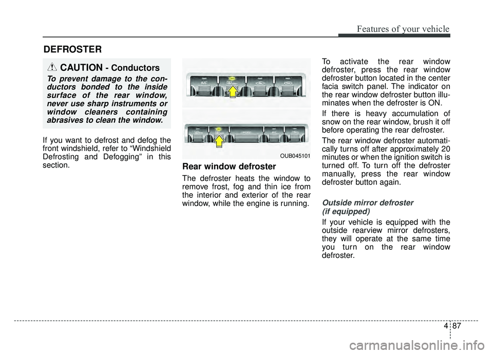KIA RIO HATCHBACK 2016 Owners Manual 487
Features of your vehicle
If you want to defrost and defog the
front windshield, refer to “Windshield
Defrosting and Defogging” in this
section.
Rear window defroster
The defroster heats the wi KIA RIO HATCHBACK 2016 Owners Manual 487
Features of your vehicle
If you want to defrost and defog the
front windshield, refer to “Windshield
Defrosting and Defogging” in this
section.
Rear window defroster
The defroster heats the wi
