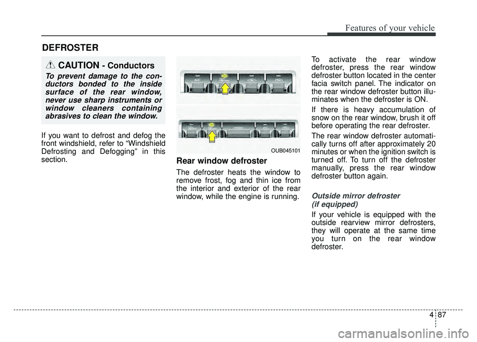 KIA RIO HATCHBACK 2016  Owners Manual 487
Features of your vehicle
If you want to defrost and defog the
front windshield, refer to “Windshield
Defrosting and Defogging” in this
section.
Rear window defroster
The defroster heats the wi
