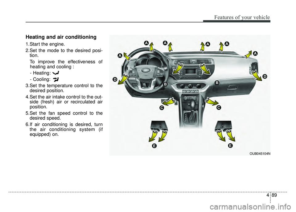 KIA RIO HATCHBACK 2016 Owners Manual 489
Features of your vehicle
Heating and air conditioning
1.Start the engine.
2.Set the mode to the desired posi-tion.
To improve the effectiveness of heating and cooling :
- Heating:
- Cooling:
3.Set KIA RIO HATCHBACK 2016 Owners Manual 489
Features of your vehicle
Heating and air conditioning
1.Start the engine.
2.Set the mode to the desired posi-tion.
To improve the effectiveness of heating and cooling :
- Heating:
- Cooling:
3.Set