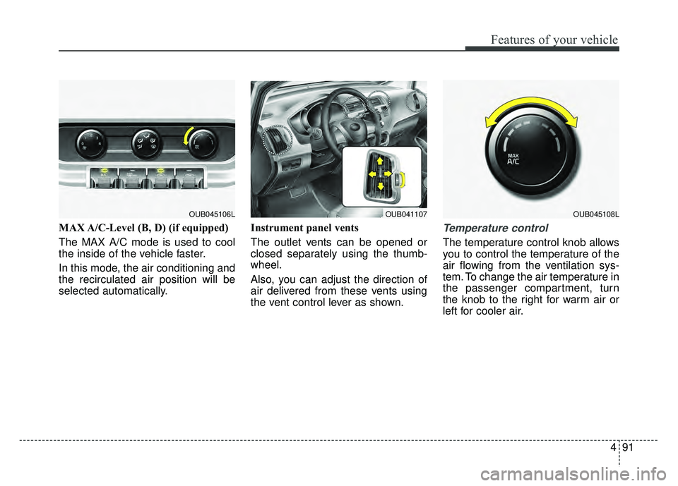 KIA RIO HATCHBACK 2016 Owners Manual 491
Features of your vehicle
MAX A/C-Level (B, D) (if equipped)
The MAX A/C mode is used to cool
the inside of the vehicle faster.
In this mode, the air conditioning and
the recirculated air position KIA RIO HATCHBACK 2016 Owners Manual 491
Features of your vehicle
MAX A/C-Level (B, D) (if equipped)
The MAX A/C mode is used to cool
the inside of the vehicle faster.
In this mode, the air conditioning and
the recirculated air position