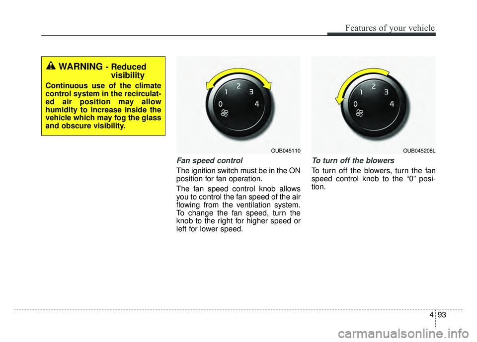 KIA RIO HATCHBACK 2016 Owners Manual 493
Features of your vehicle
Fan speed control
The ignition switch must be in the ON
position for fan operation.
The fan speed control knob allows
you to control the fan speed of the air
flowing from KIA RIO HATCHBACK 2016 Owners Manual 493
Features of your vehicle
Fan speed control
The ignition switch must be in the ON
position for fan operation.
The fan speed control knob allows
you to control the fan speed of the air
flowing from