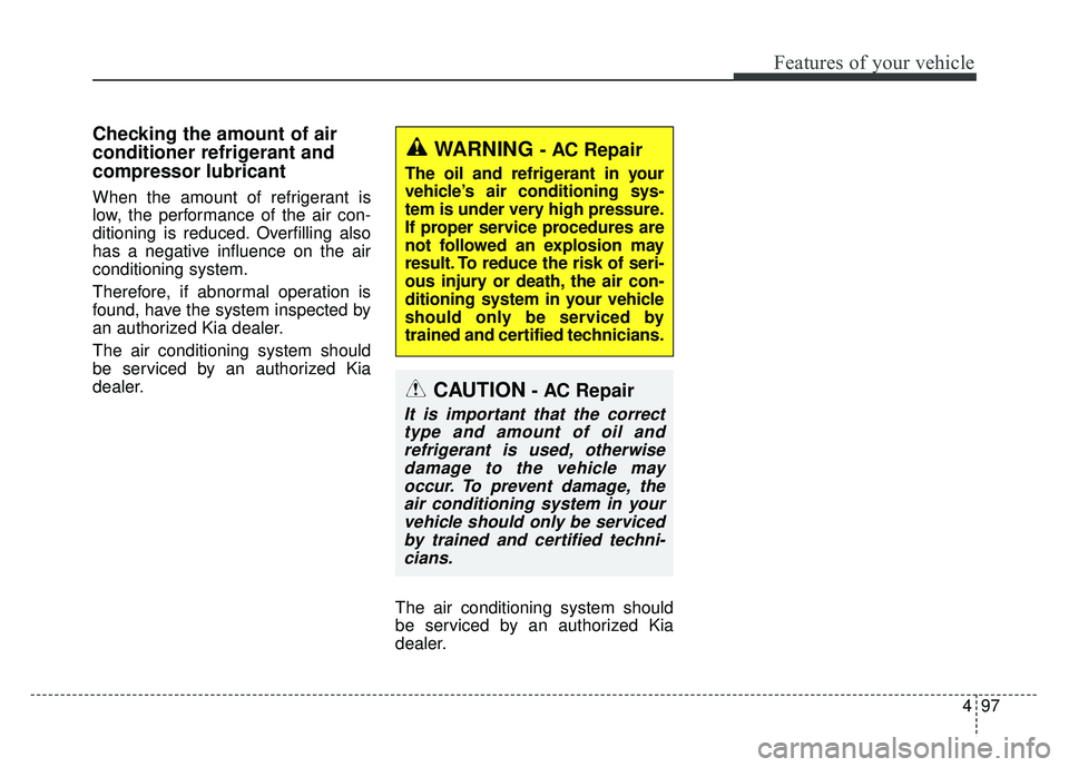 KIA RIO HATCHBACK 2016  Owners Manual 497
Features of your vehicle
Checking the amount of air
conditioner refrigerant and
compressor lubricant
When the amount of refrigerant is
low, the performance of the air con-
ditioning is reduced. Ov