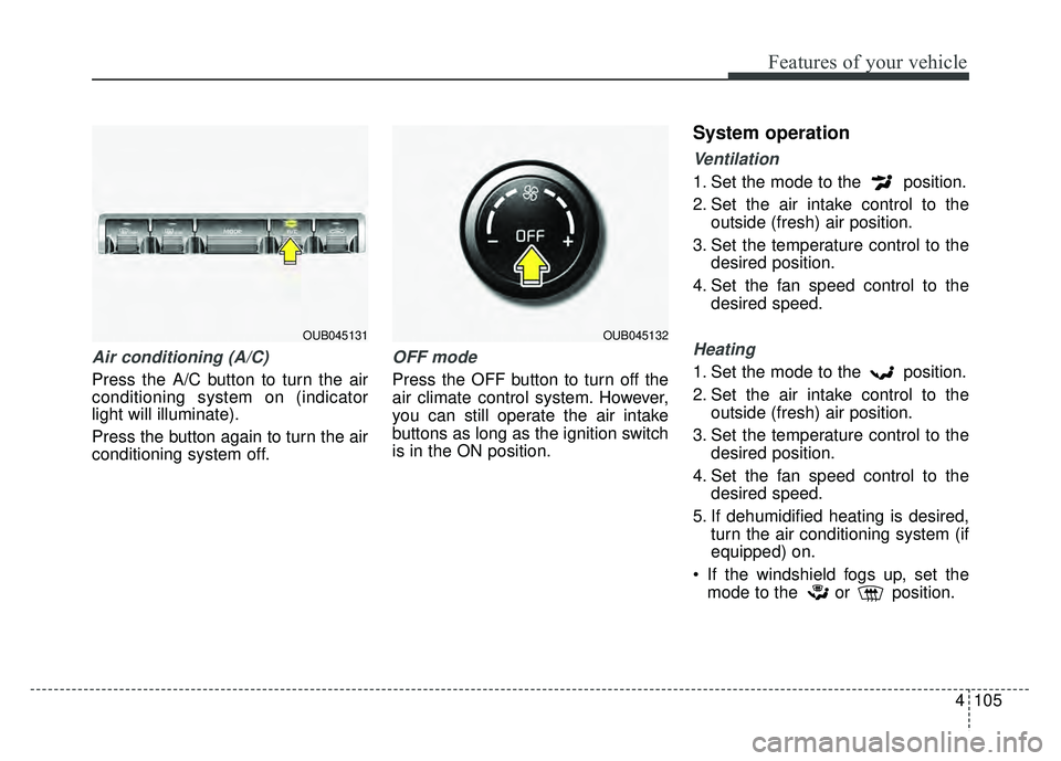 KIA RIO HATCHBACK 2016  Owners Manual 4105
Features of your vehicle
Air conditioning (A/C)
Press the A/C button to turn the air
conditioning system on (indicator
light will illuminate).
Press the button again to turn the air
conditioning 