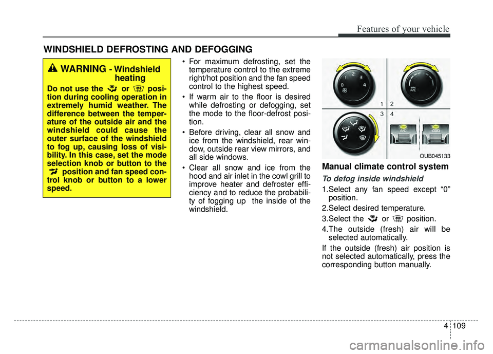 KIA RIO HATCHBACK 2016 Owners Manual 4109
Features of your vehicle
WINDSHIELD DEFROSTING AND DEFOGGING
For maximum defrosting, set thetemperature control to the extreme
right/hot position and the fan speed
control to the highest speed.
KIA RIO HATCHBACK 2016 Owners Manual 4109
Features of your vehicle
WINDSHIELD DEFROSTING AND DEFOGGING
For maximum defrosting, set thetemperature control to the extreme
right/hot position and the fan speed
control to the highest speed.