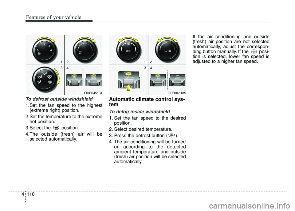 KIA RIO HATCHBACK 2016 Owners Manual Features of your vehicle
110
4
To defrost outside windshield
1.Set the fan speed to the highest
(extreme right) position.
2.Set the temperature to the extreme hot position.
3.Select the position.
4.T KIA RIO HATCHBACK 2016 Owners Manual Features of your vehicle
110
4
To defrost outside windshield
1.Set the fan speed to the highest
(extreme right) position.
2.Set the temperature to the extreme hot position.
3.Select the position.
4.T