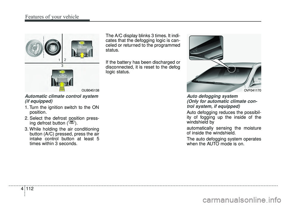 KIA RIO HATCHBACK 2016 Owners Manual Features of your vehicle
112
4
Automatic climate control system
(if equipped)
1. Turn the ignition switch to the ON position.
2. Select the defrost position press- ing defrost button ( ).
3. While ho KIA RIO HATCHBACK 2016 Owners Manual Features of your vehicle
112
4
Automatic climate control system
(if equipped)
1. Turn the ignition switch to the ON position.
2. Select the defrost position press- ing defrost button ( ).
3. While ho
