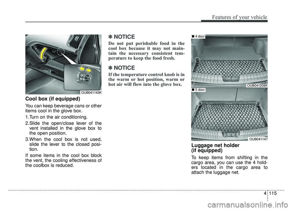 KIA RIO HATCHBACK 2016 Owners Manual 4115
Features of your vehicle
Cool box (if equipped)
You can keep beverage cans or other
items cool in the glove box.
1.Turn on the air conditioning.
2.Slide the open/close lever of thevent installed KIA RIO HATCHBACK 2016 Owners Manual 4115
Features of your vehicle
Cool box (if equipped)
You can keep beverage cans or other
items cool in the glove box.
1.Turn on the air conditioning.
2.Slide the open/close lever of thevent installed