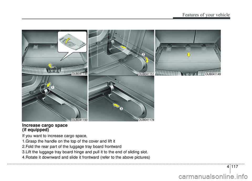 KIA RIO HATCHBACK 2016 Owners Manual 4117
Features of your vehicle
OUB041148
OUB041150OUB041178
OUB041149
Increase cargo space
(if equipped)
If you want to increase cargo space,
1.Grasp the handle on the top of the cover and lift it
2.F KIA RIO HATCHBACK 2016 Owners Manual 4117
Features of your vehicle
OUB041148
OUB041150OUB041178
OUB041149
Increase cargo space
(if equipped)
If you want to increase cargo space,
1.Grasp the handle on the top of the cover and lift it
2.F