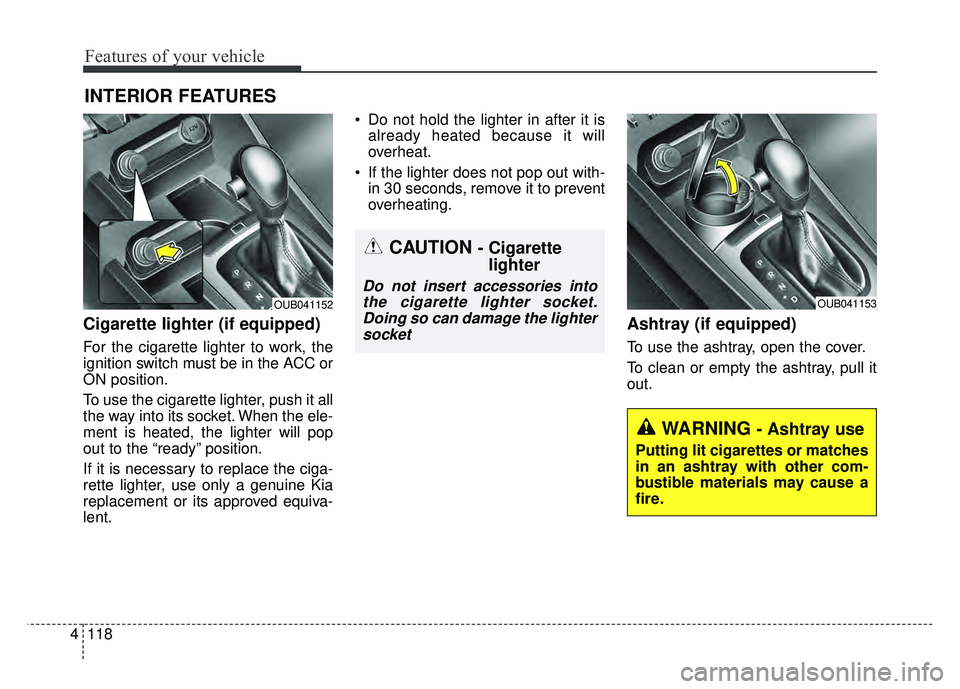 KIA RIO HATCHBACK 2016 Owners Manual Features of your vehicle
118
4
Cigarette lighter (if equipped)
For the cigarette lighter to work, the
ignition switch must be in the ACC or
ON position.
To use the cigarette lighter, push it all
the w KIA RIO HATCHBACK 2016 Owners Manual Features of your vehicle
118
4
Cigarette lighter (if equipped)
For the cigarette lighter to work, the
ignition switch must be in the ACC or
ON position.
To use the cigarette lighter, push it all
the w