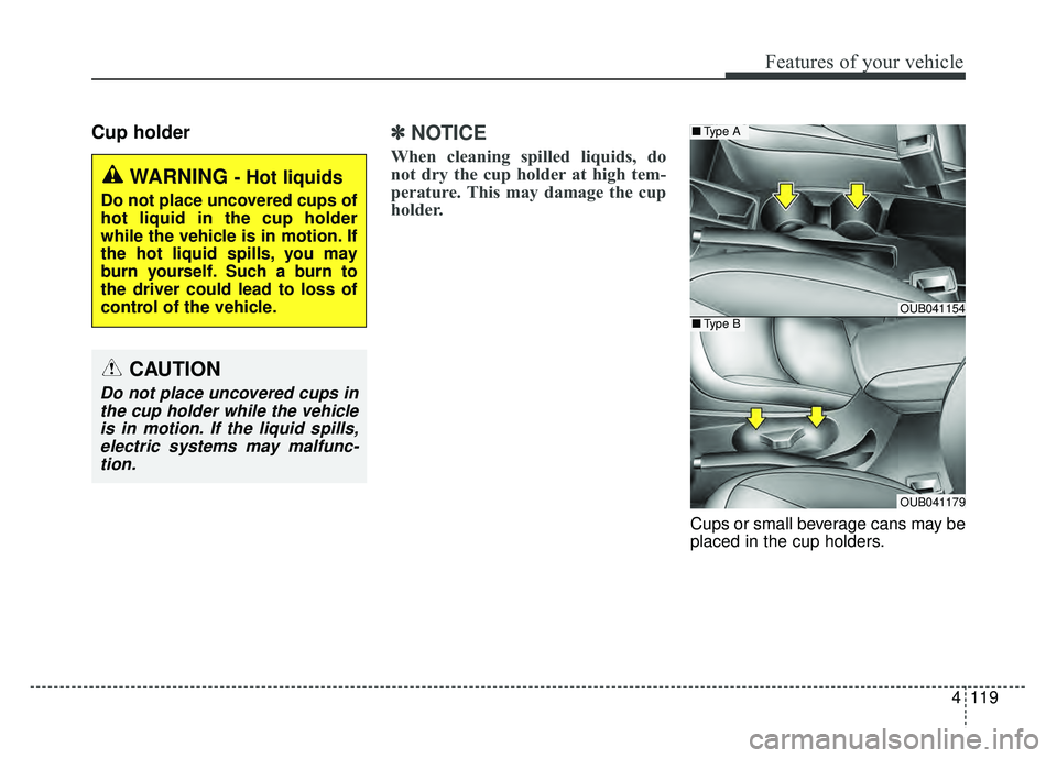 KIA RIO HATCHBACK 2016 Owners Manual 4119
Features of your vehicle
Cup holder✽
✽
NOTICE
When cleaning spilled liquids, do
not dry the cup holder at high tem-
perature. This may damage the cup
holder.
Cups or small beverage cans ma KIA RIO HATCHBACK 2016 Owners Manual 4119
Features of your vehicle
Cup holder✽
✽
NOTICE
When cleaning spilled liquids, do
not dry the cup holder at high tem-
perature. This may damage the cup
holder.
Cups or small beverage cans ma