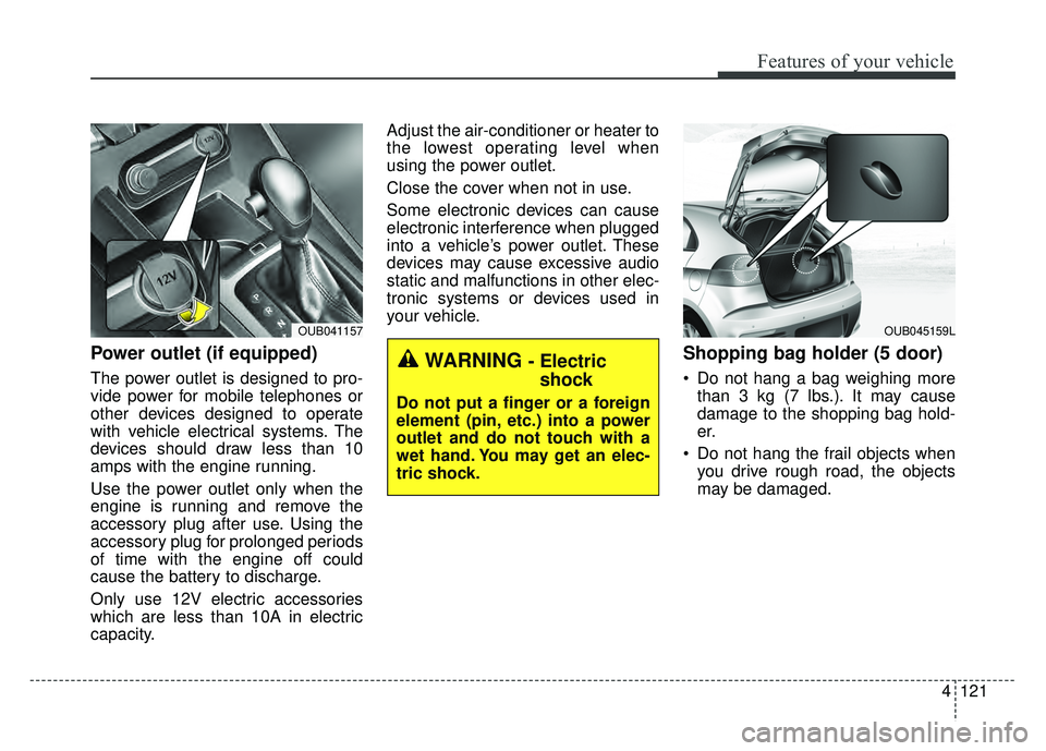 KIA RIO HATCHBACK 2016 Owners Manual 4121
Features of your vehicle
Power outlet (if equipped)
The power outlet is designed to pro-
vide power for mobile telephones or
other devices designed to operate
with vehicle electrical systems. The KIA RIO HATCHBACK 2016 Owners Manual 4121
Features of your vehicle
Power outlet (if equipped)
The power outlet is designed to pro-
vide power for mobile telephones or
other devices designed to operate
with vehicle electrical systems. The