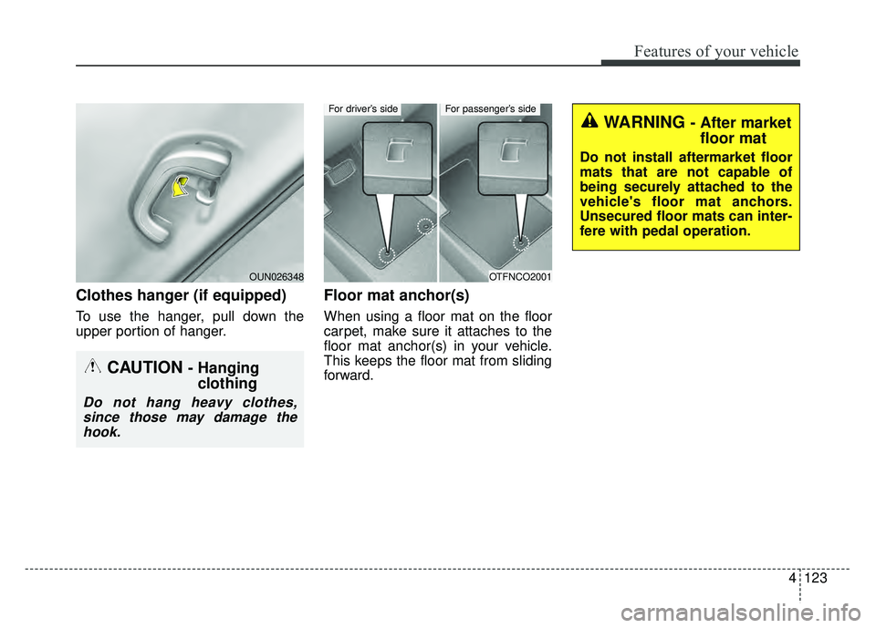 KIA RIO HATCHBACK 2016 Owners Manual 4123
Features of your vehicle
Clothes hanger (if equipped)
To use the hanger, pull down the
upper portion of hanger.
Floor mat anchor(s)
When using a floor mat on the floor
carpet, make sure it attach KIA RIO HATCHBACK 2016 Owners Manual 4123
Features of your vehicle
Clothes hanger (if equipped)
To use the hanger, pull down the
upper portion of hanger.
Floor mat anchor(s)
When using a floor mat on the floor
carpet, make sure it attach