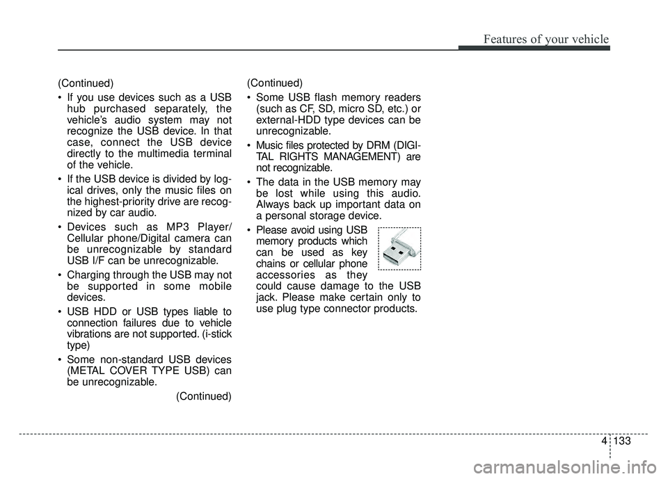 KIA RIO HATCHBACK 2016  Owners Manual Features of your vehicle
4133
(Continued)
 If you use devices such as a USBhub purchased separately, the
vehicle’s audio system may not
recognize the USB device. In that
case, connect the USB device