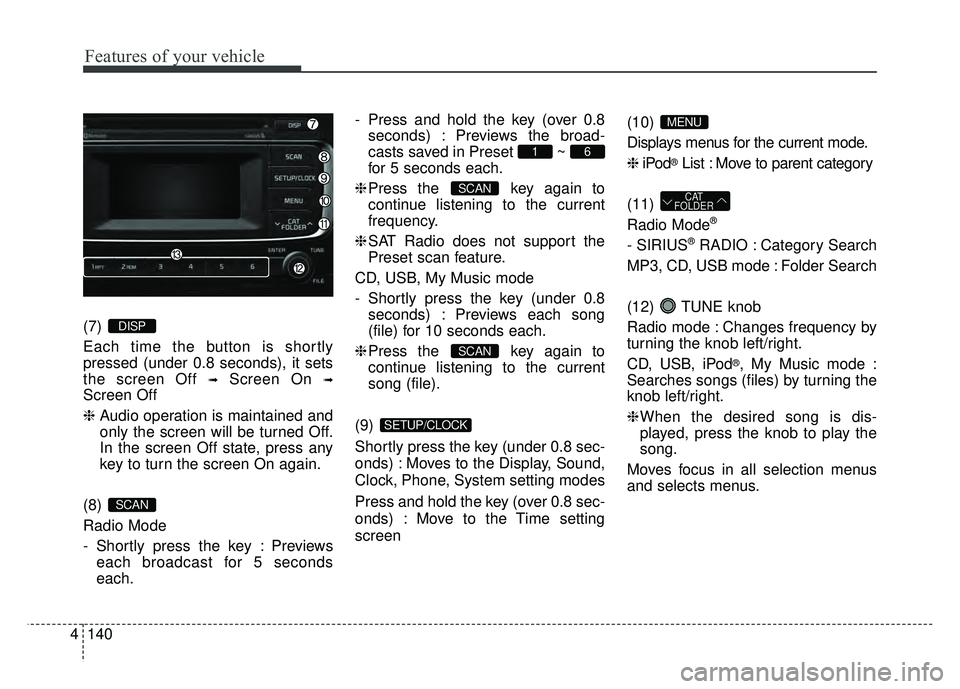 KIA RIO HATCHBACK 2016 Owners Manual Features of your vehicle
140
4 (7)
Each time the button is shortly
pressed (under 0.8 seconds), it sets
the screen Off
➟Screen On ➟
Screen Off
❈
Audio operation is maintained and
only the scre KIA RIO HATCHBACK 2016 Owners Manual Features of your vehicle
140
4 (7)
Each time the button is shortly
pressed (under 0.8 seconds), it sets
the screen Off
➟Screen On ➟
Screen Off
❈
Audio operation is maintained and
only the scre