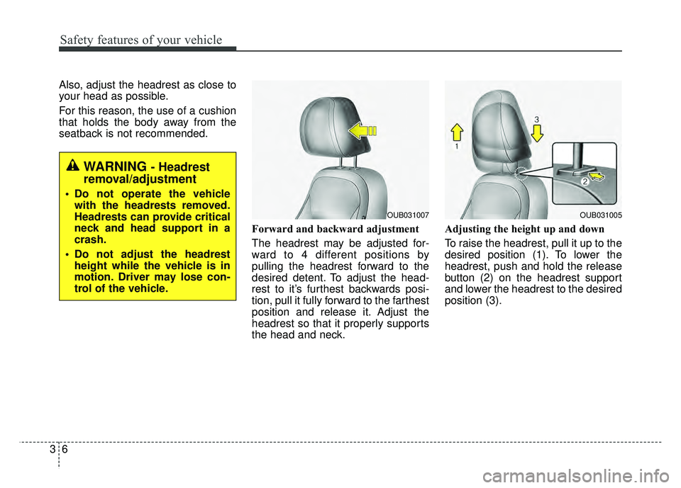 KIA RIO HATCHBACK 2016 Owners Manual Safety features of your vehicle
63
Also, adjust the headrest as close to
your head as possible.
For this reason, the use of a cushion
that holds the body away from the
seatback is not recommended.Forw
