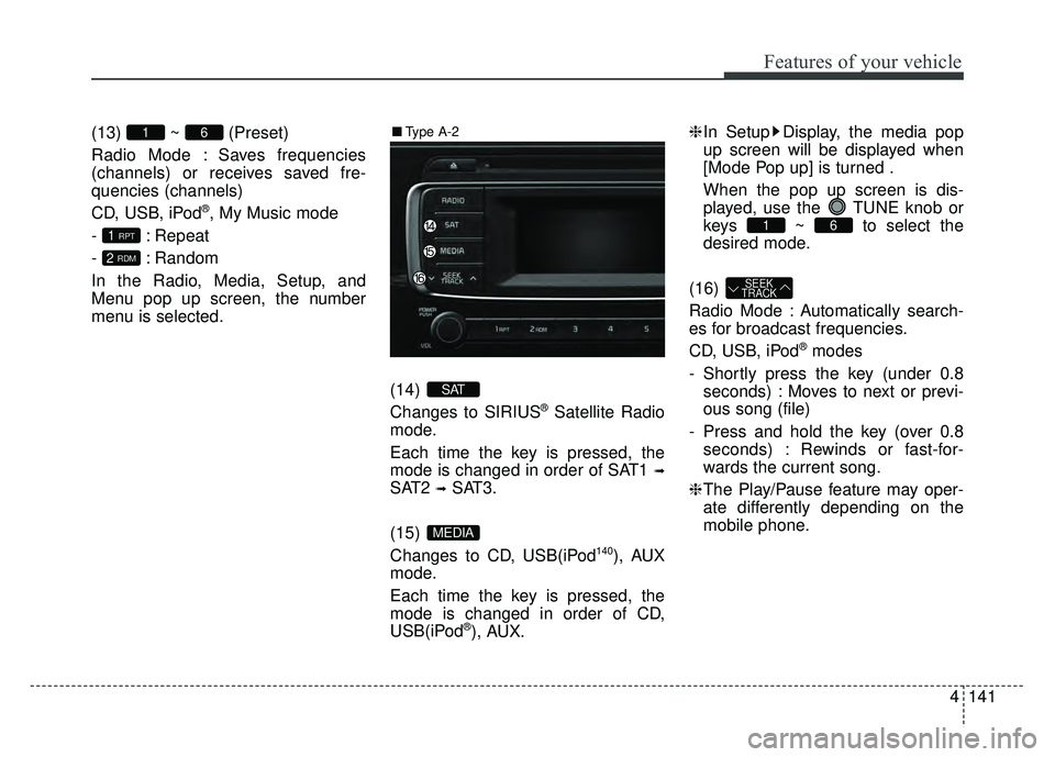 KIA RIO HATCHBACK 2016 Owners Manual Features of your vehicle
4141
(13) ~ (Preset)
Radio Mode : Saves frequencies
(channels) or receives saved fre-
quencies (channels)
CD, USB, iPod
®, My Music mode
- : Repeat
- : Random
In the Radio, M KIA RIO HATCHBACK 2016 Owners Manual Features of your vehicle
4141
(13) ~ (Preset)
Radio Mode : Saves frequencies
(channels) or receives saved fre-
quencies (channels)
CD, USB, iPod
®, My Music mode
- : Repeat
- : Random
In the Radio, M