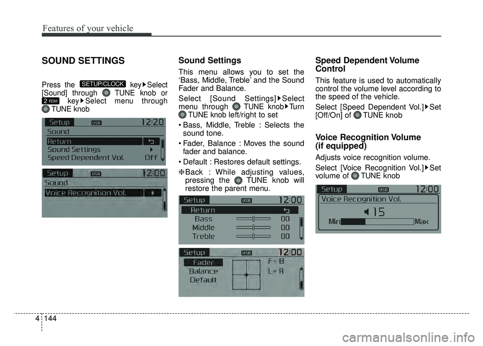 KIA RIO HATCHBACK 2016  Owners Manual Features of your vehicle
144
4
SOUND SETTINGS
Press the  key Select
[Sound] through  TUNE knob or key Select menu through 
TUNE knob
Sound Settings
This menu allows you to set the
‘Bass, Middle, Tre