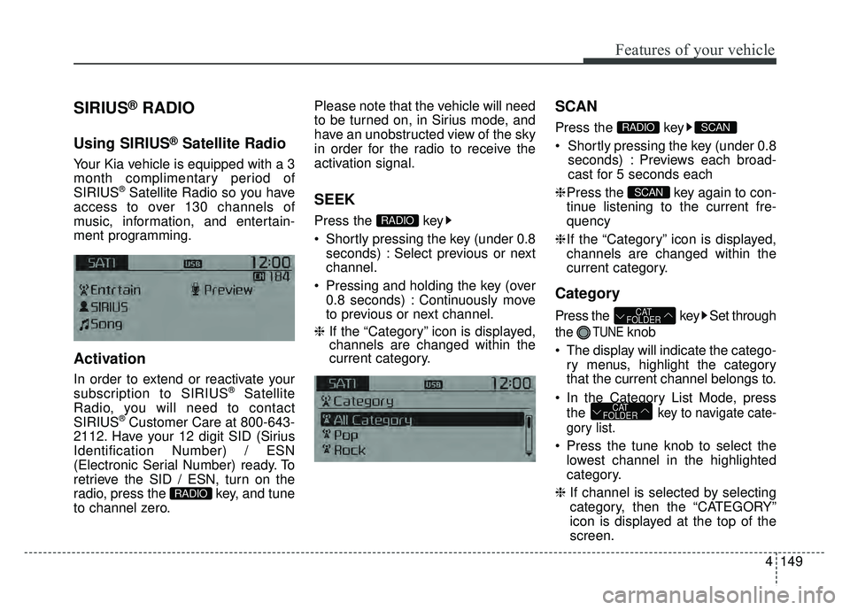KIA RIO HATCHBACK 2016 Owners Manual Features of your vehicle
4149
SIRIUS®RADIO
Using SIRIUS®Satellite Radio
Your Kia vehicle is equipped with a 3
month complimentary period of
SIRIUS
®Satellite Radio so you have
access to over 130 ch KIA RIO HATCHBACK 2016 Owners Manual Features of your vehicle
4149
SIRIUS®RADIO
Using SIRIUS®Satellite Radio
Your Kia vehicle is equipped with a 3
month complimentary period of
SIRIUS
®Satellite Radio so you have
access to over 130 ch