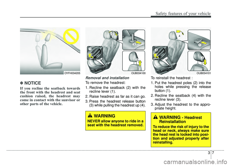 KIA RIO HATCHBACK 2016 Owners Manual 37
Safety features of your vehicle
✽
✽
NOTICE
If you recline the seatback towards
the front with the headrest and seat
cushion raised, the headrest may
come in contact with the sunvisor or
othe KIA RIO HATCHBACK 2016 Owners Manual 37
Safety features of your vehicle
✽
✽
NOTICE
If you recline the seatback towards
the front with the headrest and seat
cushion raised, the headrest may
come in contact with the sunvisor or
othe